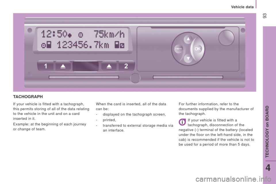 Peugeot Boxer 2016  Owners Manual - RHD (UK, Australia)  93
tAcHoGrAPH
If your vehicle is fitted with a tachograph, 
this permits storing of all of the data relating 
to the vehicle in the unit and on a card 
inserted in it.
example: at the beginning of ea
