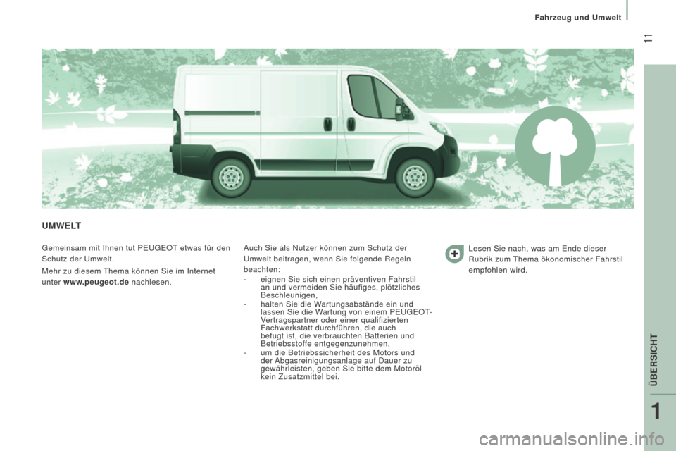 Peugeot Boxer 2016  Betriebsanleitung (in German)  11
boxer_de_Chap01_Vue-ensemble_ed01-2015
uMWELT
Gemeinsam mit Ihnen tut PEUGEOT etwas für den 
Schutz der Umwelt.
Mehr zu diesem Thema können Sie im Internet 
unter www.peugeot.de nachlesen. Auch 