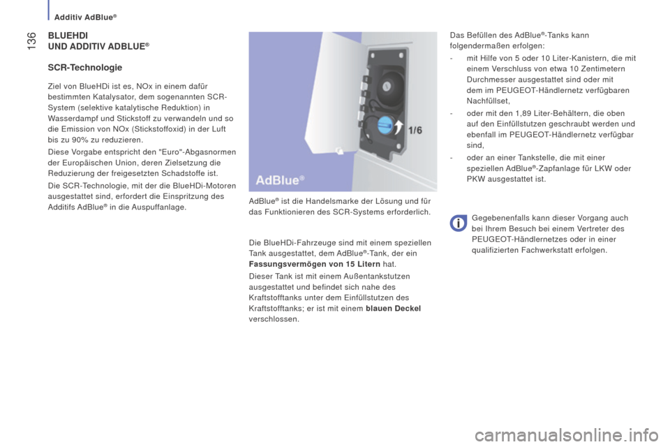 Peugeot Boxer 2016  Betriebsanleitung (in German)  136
boxer_de_Chap07_Verifications_ed01-2015
BLuEhDi
un D  A DD i T i V  A D B L u E®
AdBlue® ist die Handelsmarke der Lösung und für 
das Funktionieren des SCR-Systems erforderlich.
Die BlueHDi-F