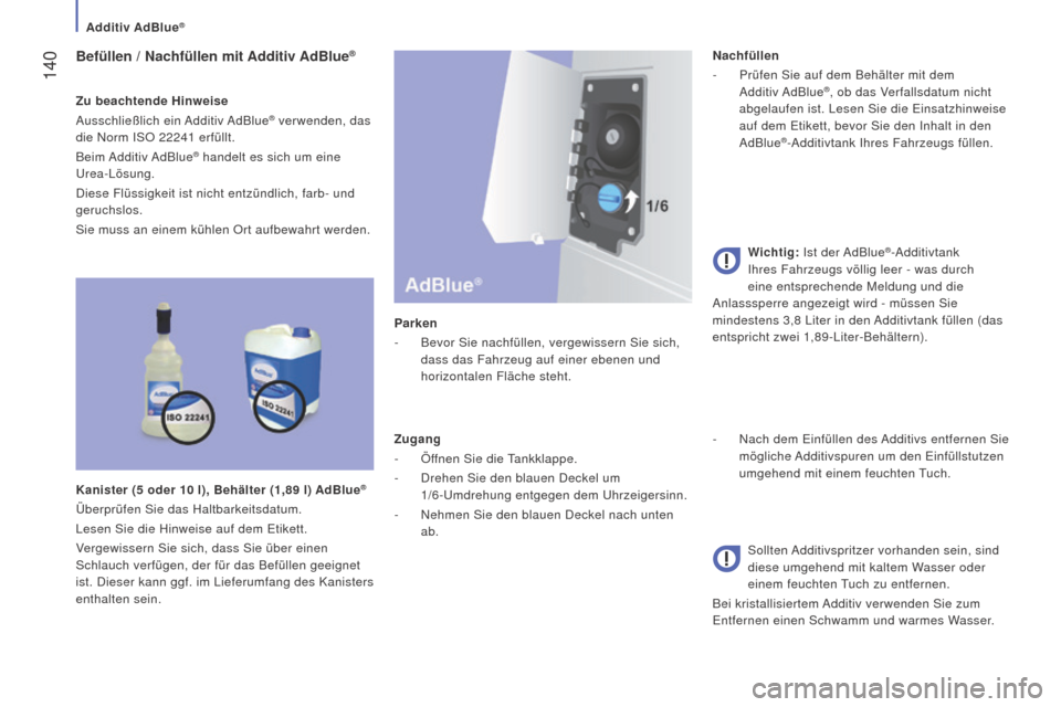 Peugeot Boxer 2016  Betriebsanleitung (in German)  140
boxer_de_Chap07_Verifications_ed01-2015
Befüllen / nachfüllen mit Additiv AdBlue®
Zu beachtende hinweise
Ausschließlich  ein Additiv AdBlue® verwenden, das 
die Norm ISO 22241
 
erfüllt.
Be