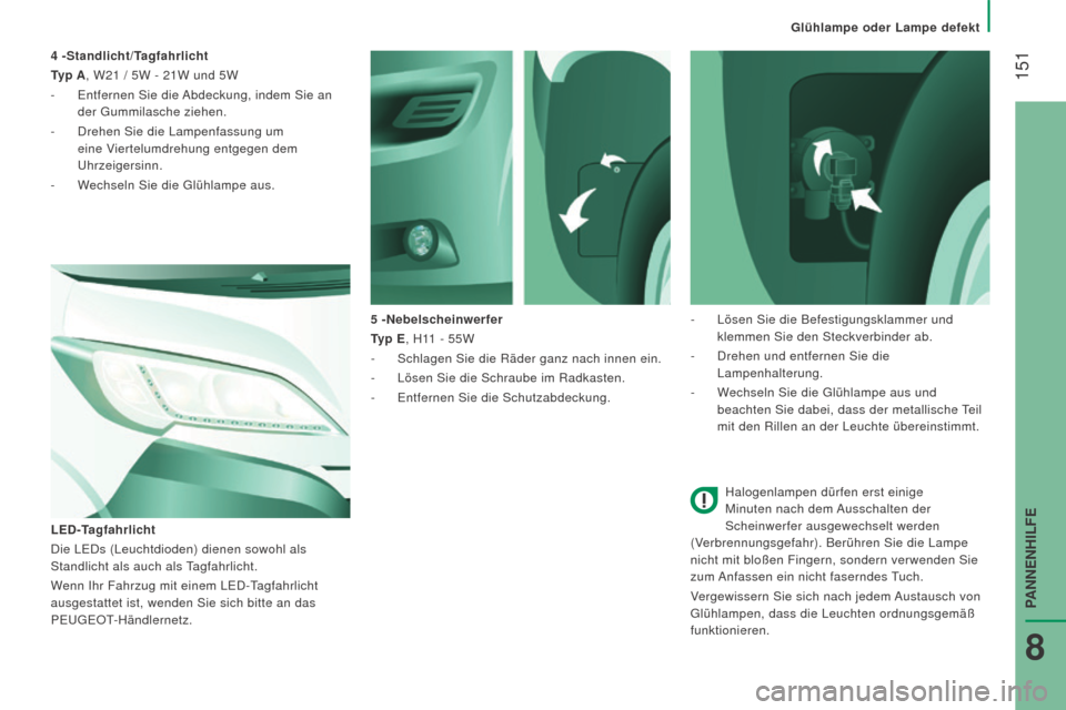 Peugeot Boxer 2016  Betriebsanleitung (in German)  151
boxer_de_Chap08_Aide-Rapide_ed01-2015
Halogenlampen dürfen erst einige 
Minuten nach dem Ausschalten der 
Scheinwerfer ausgewechselt werden 
(Verbrennungsgefahr). Berühren Sie die Lampe 
nicht 