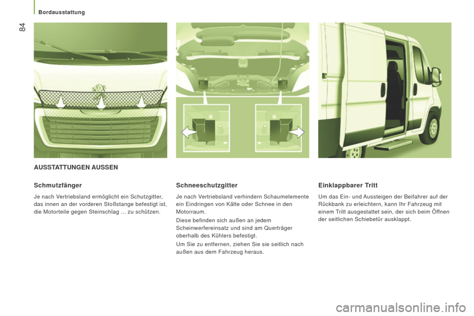 Peugeot Boxer 2016  Betriebsanleitung (in German)  84
boxer_de_Chap03_Ergo-et-confort_ed01-2015
AuSSTATTungEn AuSSEn
Schmutzfänger
Je nach Vertriebsland ermöglicht ein Schutzgitter, 
das innen an der vorderen Stoßstange befestigt ist, 
die Motorte