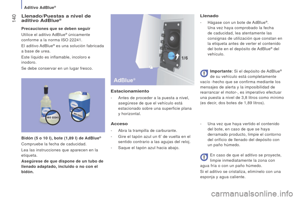Peugeot Boxer 2016  Manual del propietario (in Spanish)  140
boxer_es_Chap07_Verifications_ed01-2015
llenado/Puestas a nivel de 
aditivo Ad b lue®
Precauciones que se deben seguir
Utilice el aditivo AdBlue® únicamente 
conforme a la norma ISO 22241.
El 