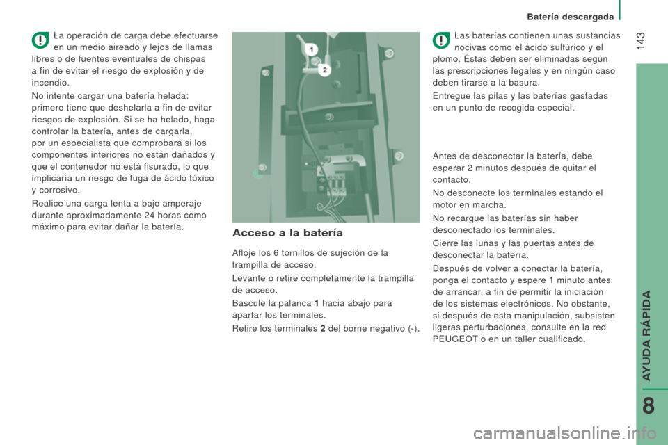 Peugeot Boxer 2016  Manual del propietario (in Spanish)  143
boxer_es_Chap08_Aide-Rapide_ed01-2015
Acceso a la batería
Afloje los 6 tornillos de sujeción de la 
trampilla de acceso.
Levante o retire completamente la trampilla
 
de acceso.
Bascule la pala