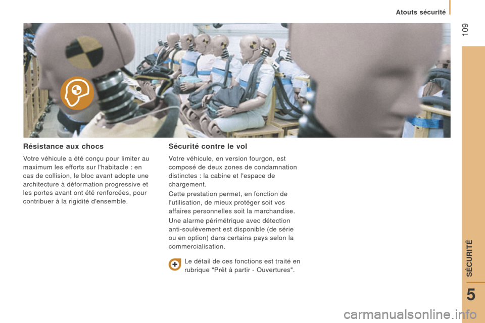 Peugeot Boxer 2016  Manuel du propriétaire (in French)  109
résistance aux chocs
Votre véhicule a été conçu pour limiter au 
maximum les efforts sur lhabitacle : en 
cas de collision, le bloc avant adopte une 
architecture à déformation progressiv
