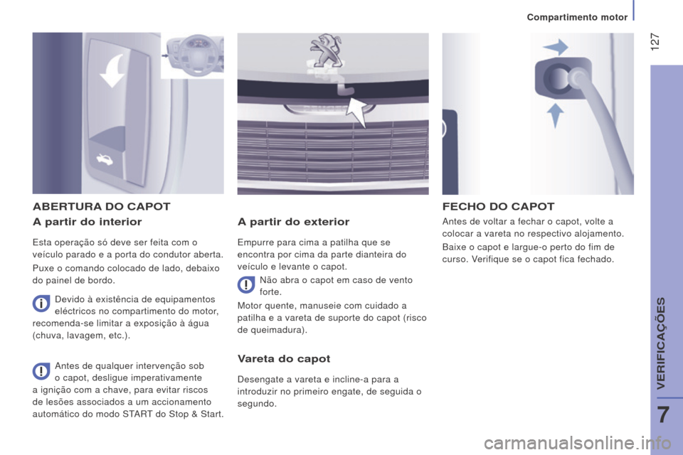 Peugeot Boxer 2016  Manual do proprietário (in Portuguese)  127
boxer_pt_Chap07_Verifications_ed01-2015
A partir do interior
Esta operação só deve ser feita com o 
veículo parado e a porta do condutor aberta.
Puxe o comando colocado de lado, debaixo 
do p