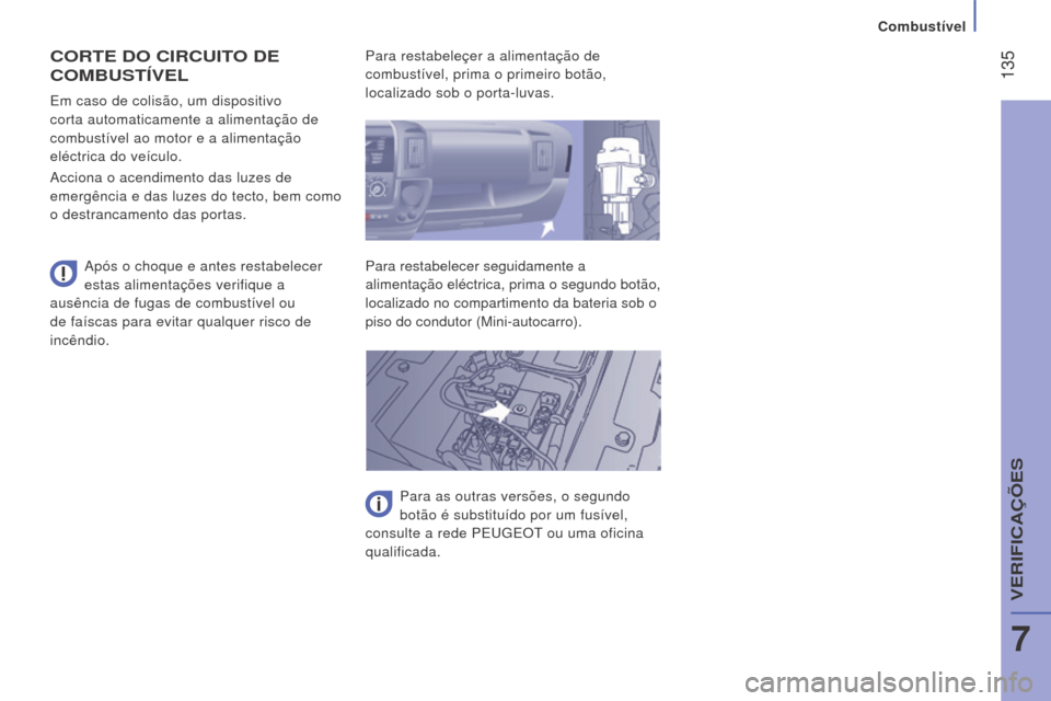 Peugeot Boxer 2016  Manual do proprietário (in Portuguese)  135
boxer_pt_Chap07_Verifications_ed01-2015
CorTe Do CIrCuITo D e 
C

ombu STÍV el
Após o choque e antes restabelecer 
estas alimentações verifique a 
ausência de fugas de combustível ou 
de fa