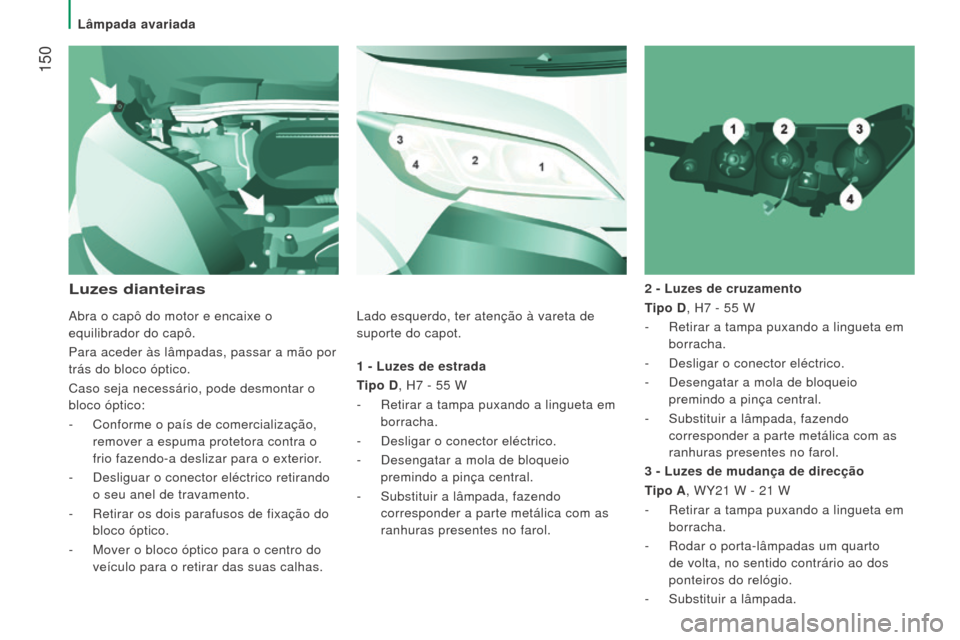 Peugeot Boxer 2016  Manual do proprietário (in Portuguese)  150
boxer_pt_Chap08_Aide-Rapide_ed01-2015
1 - luzes de estrada
T ipo D, H7   - 55   W
-
 
Retirar a tampa puxando a lingueta em
  
borracha.
-
 
Desligar o conector eléctrico.
-

 
Desengatar a mola