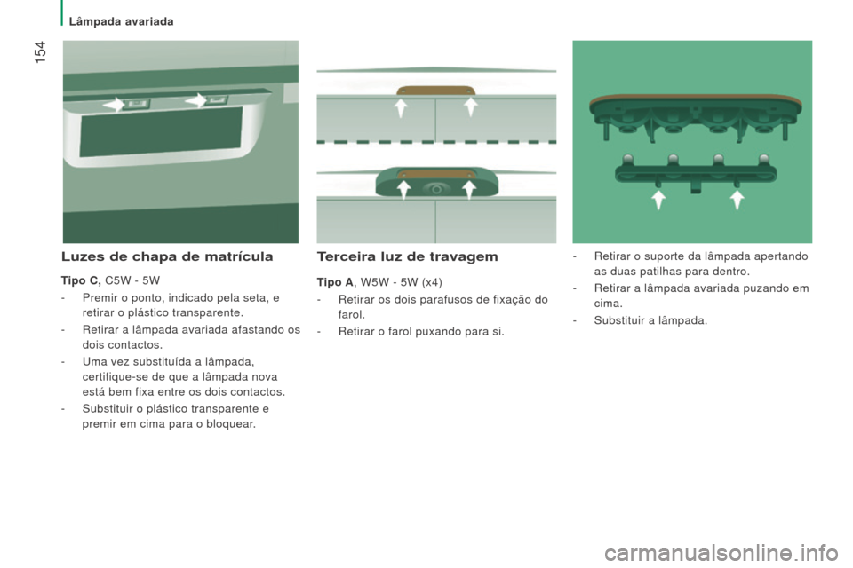 Peugeot Boxer 2016  Manual do proprietário (in Portuguese)  154
boxer_pt_Chap08_Aide-Rapide_ed01-2015
Terceira luz de travagem
Tipo A, W5W - 5W (x4)
- 
Retirar os dois parafusos de fixação do
  
farol.
-
 
Retirar o farol puxando para si.
luzes de chapa de 