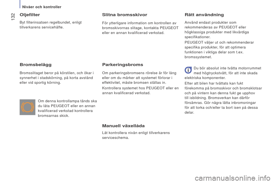 Peugeot Boxer 2016 Ägarmanual (in Swedish) 132
boxer_sv_Chap07_Verifications_ed01-2015
Manuell växellåda
Låt kontrollera nivån enligt tillverkarens
serviceschema.
Rätt användning
Oljefilter
Bromsbelägg
Bromsslitaget beror på körstil Peugeot Boxer 2016 Ägarmanual (in Swedish) 132
boxer_sv_Chap07_Verifications_ed01-2015
Manuell växellåda
Låt kontrollera nivån enligt tillverkarens
serviceschema.
Rätt användning
Oljefilter
Bromsbelägg
Bromsslitaget beror på körstil