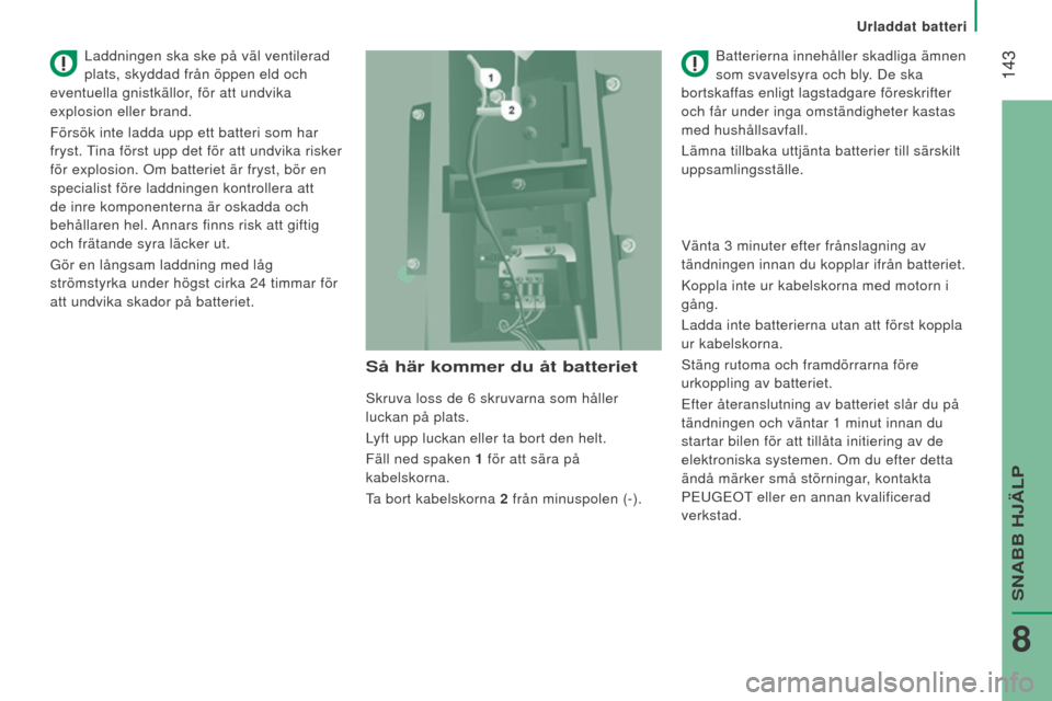 Peugeot Boxer 2016 Ägarmanual (in Swedish) 143
boxer_sv_Chap08_Aide-Rapide_ed01-2015
Så här kommer du åt batteriet
Skruva loss de 6 skruvarna som håller
luckan på plats.
L
yft upp luckan eller ta bort den helt.
Fäll ned spaken 1
för Peugeot Boxer 2016 Ägarmanual (in Swedish) 143
boxer_sv_Chap08_Aide-Rapide_ed01-2015
Så här kommer du åt batteriet
Skruva loss de 6 skruvarna som håller
luckan på plats.
L
yft upp luckan eller ta bort den helt.
Fäll ned spaken 1
för