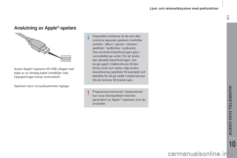 Peugeot Boxer 2016  Ägarmanual (in Swedish)  201
boxer_sv_Chap10a_Autoradio_Fiat-tactile-1_ed01-2015
Programvaruversionen i ljudsystemet 
kan vara inkompatibelt med den 
generation av Apple 
®-spelaren som du 
använder.
Anslutning av Apple®-