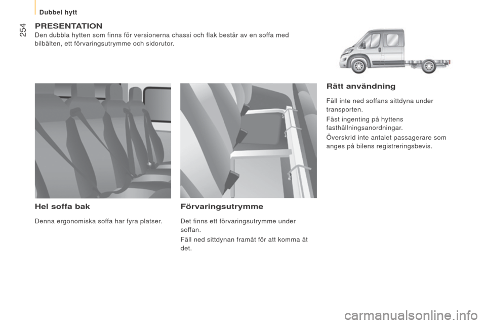 Peugeot Boxer 2016  Ägarmanual (in Swedish)  254
boxer_sv_Chap11_Particularites_ed01-2015
PReSenTATIOn
Den dubbla hytten som finns för versionerna chassi och flak består\
 av en soffa med 
bilbälten, ett förvaringsutrymme och sidorutor.
Hel