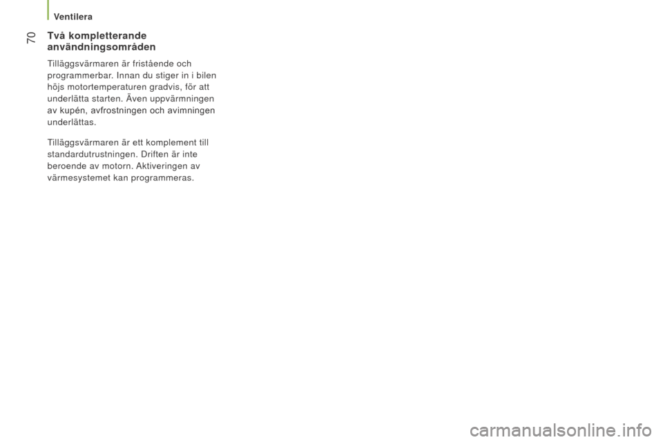 Peugeot Boxer 2016  Ägarmanual (in Swedish)  70
boxer_sv_Chap03_Ergo-et-confort_ed01-2015
Två kompletterande 
användningsområden
Tilläggsvärmaren är fristående och 
programmerbar. Innan du stiger in i bilen 
höjs motortemperaturen gradv