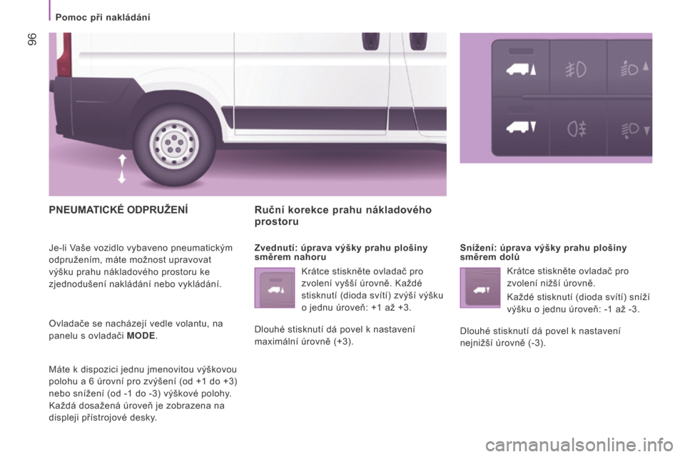 Peugeot Boxer 2016  Návod k obsluze (in Czech)  96
boxer_cs_Chap04_Technologie-a-bord_ed01-2015
PNEUMATICKé ODPRUžENÍ
Je-li Vaše vozidlo vybaveno pneumatickým 
odpružením, máte možnost upravovat 
výšku prahu nákladového prostoru ke 
z