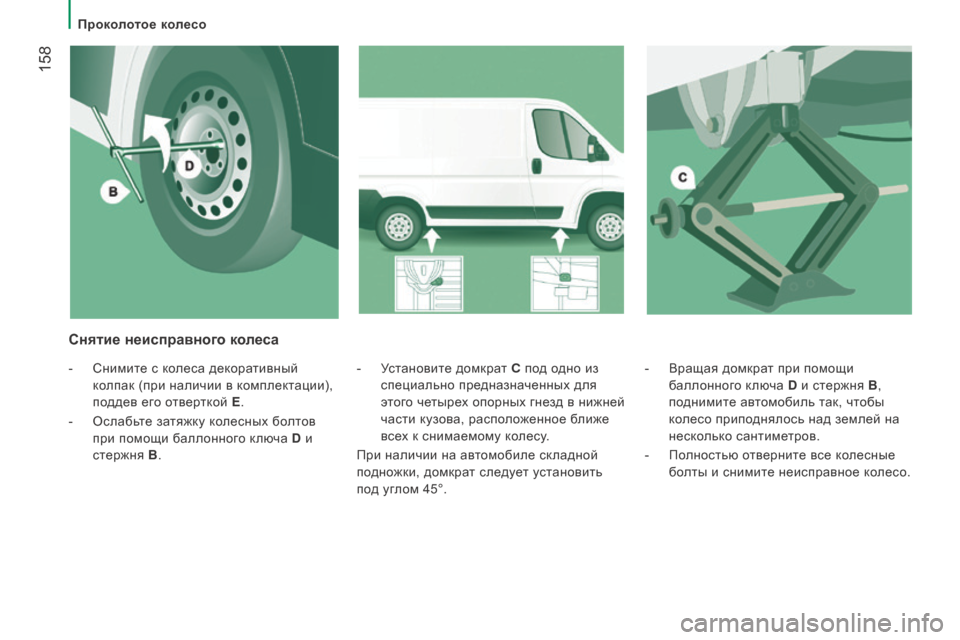 Peugeot Boxer 2016  Инструкция по эксплуатации (in Russian)  158
boxer_ru_Chap08_Aide-Rapide_ed01-2015
- Вращая домкрат при помощи 
баллонного ключа D  и стержня B, 
поднимите автомобиль так, 