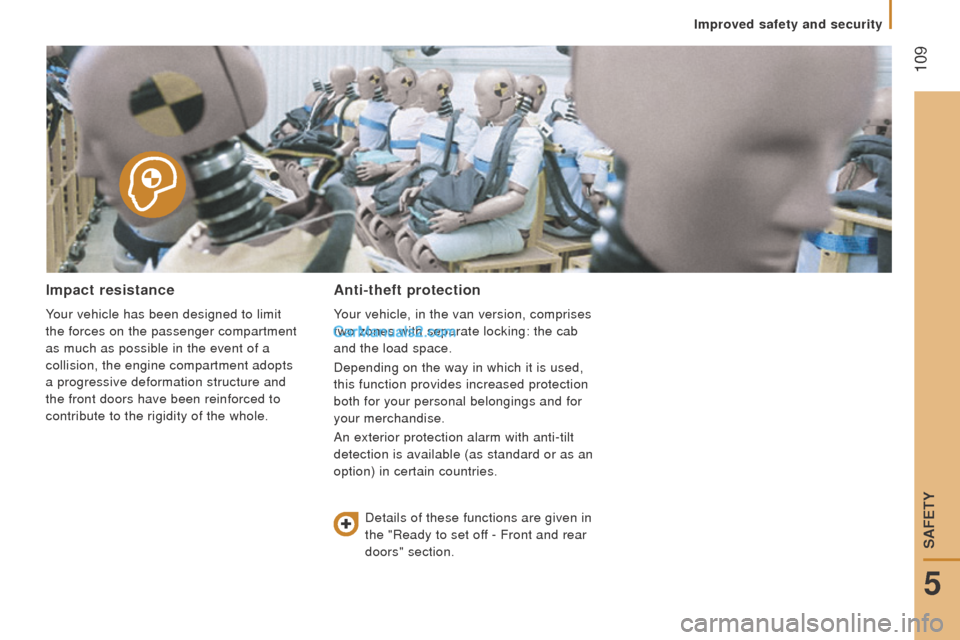 Peugeot Boxer 2015.5  Owners Manual - RHD (UK, Australia)  109
Improved safety and security
Impact resistance
Your vehicle has been designed to limit 
the forces on the passenger compartment 
as much as possible in the event of a 
collision, the engine compa