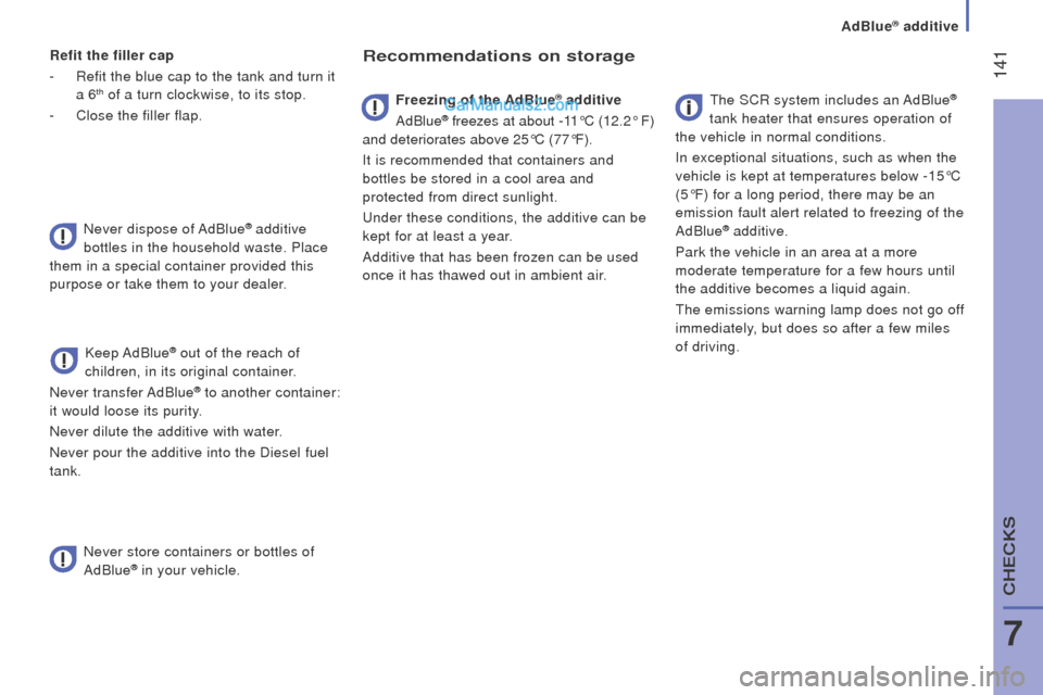 Peugeot Boxer 2015.5 Owners Manual - RHD (UK, Australia) 141
refit the filler cap
-
Refit the blue cap to the tank and turn it
a 6th of a turn clockwise, to its stop.
-
Close the filler flap.
Never dispose of AdBlue
® additive
bottles in the household Peugeot Boxer 2015.5 Owners Manual - RHD (UK, Australia) 141
refit the filler cap
-
Refit the blue cap to the tank and turn it
a 6th of a turn clockwise, to its stop.
-
Close the filler flap.
Never dispose of AdBlue
® additive
bottles in the household