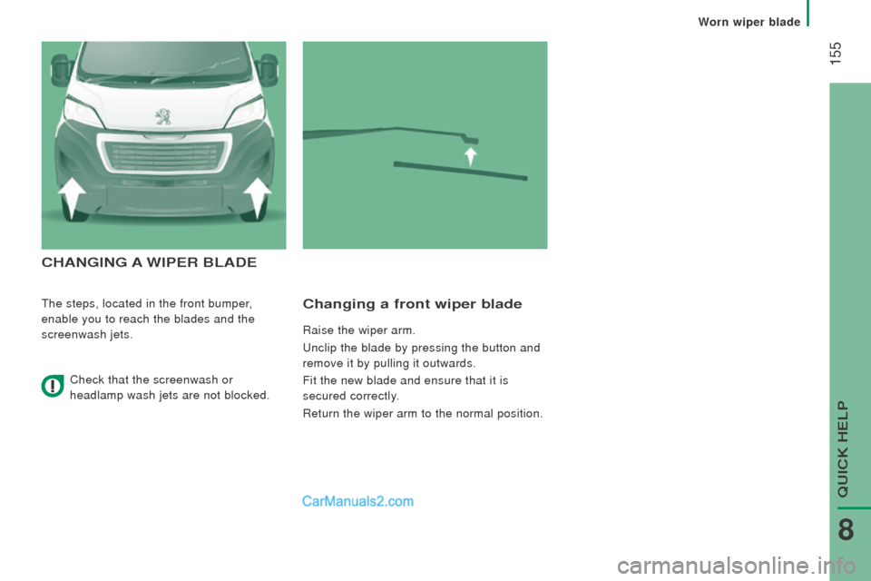 Peugeot Boxer 2015.5  Owners Manual - RHD (UK, Australia)  155
cHAnGInG A WIPEr BLAdE
the steps, located in the front bumper, 
enable you to reach the blades and the 
screenwash jets.changing a front wiper blade
Raise the wiper arm.
unclip the blade by press