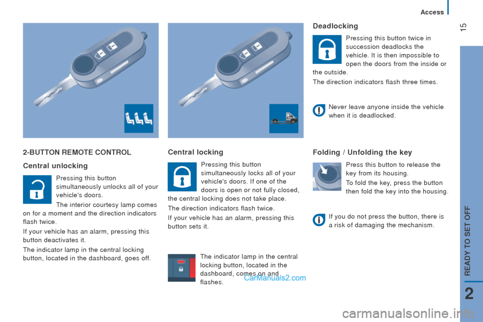 Peugeot Boxer 2015.5 Owners Manual - RHD (UK, Australia) 15
2-Button rEMotE controL
c
entral unlocking
Pressing this button
simultaneously unlocks all of your
vehicles doors.
the interior courtesy lamp comes
on for a moment and the direction indicato Peugeot Boxer 2015.5 Owners Manual - RHD (UK, Australia) 15
2-Button rEMotE controL
c
entral unlocking
Pressing this button
simultaneously unlocks all of your
vehicles doors.
the interior courtesy lamp comes
on for a moment and the direction indicato