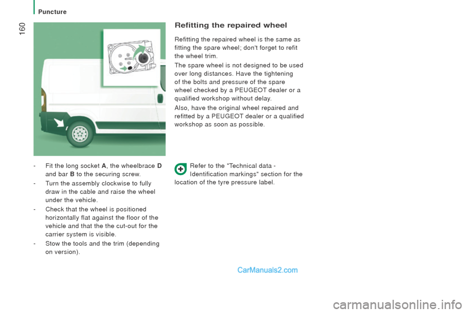 Peugeot Boxer 2015.5  Owners Manual - RHD (UK, Australia)  160
Refer to the "technical data - 
Identification markings" section for the  
location of the tyre pressure label.
- Fit the long socket A
, the wheelbrace d 
and bar 
B  to the securing screw.
-
 
