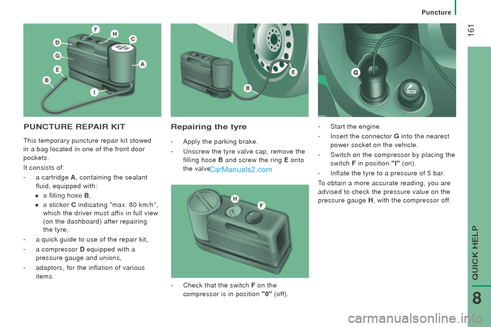 Peugeot Boxer 2015.5 Owners Manual - RHD (UK, Australia) 161
PuncturE rEPAIr KItrepairing the tyre
- Apply the parking brake.
-
u
nscrew the tyre valve cap, remove the
filling hose B and screw the ring E onto
the valve. -
Start the engine.
-
Ins Peugeot Boxer 2015.5 Owners Manual - RHD (UK, Australia) 161
PuncturE rEPAIr KItrepairing the tyre
- Apply the parking brake.
-
u
nscrew the tyre valve cap, remove the
filling hose B and screw the ring E onto
the valve. -
Start the engine.
-
Ins