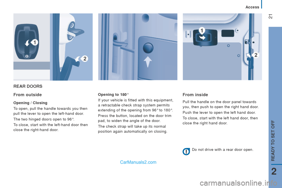 Peugeot Boxer 2015.5  Owners Manual - RHD (UK, Australia)  21
rEAr doorS
From outside
opening / closing
to open, pull the handle towards you then 
pull the lever to open the left-hand door

.
the two hinged doors open to 96°.
to close, start with the left-h