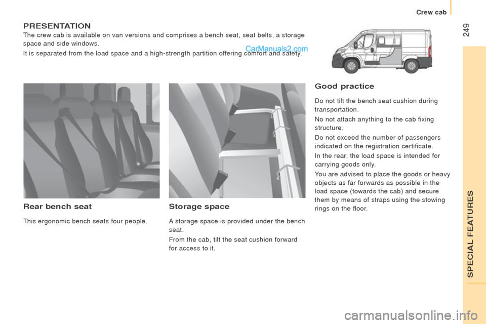 Peugeot Boxer 2015.5  Owners Manual - RHD (UK, Australia)  249
PrESEntAtIon
the crew cab is available on van versions and comprises a bench seat, sea\
t belts, a storage 
space and side windows.
It is separated from the load space and a high-strength partiti