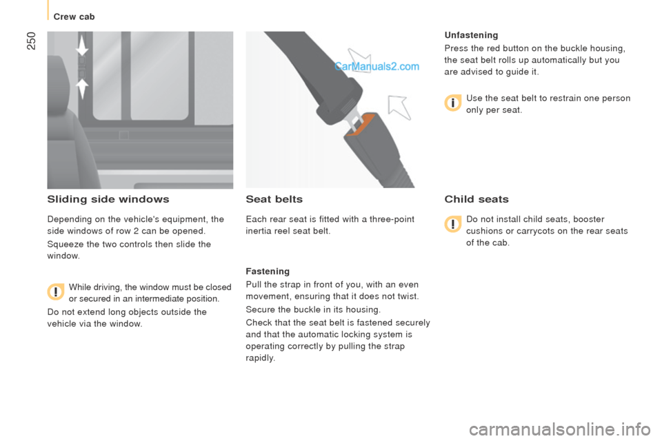 Peugeot Boxer 2015.5  Owners Manual - RHD (UK, Australia)  250
Sliding side windows
Depending on the vehicles equipment, the 
side windows of row 2 can be opened.
Squeeze the two controls then slide the 
window.While driving, the window must be closed 
or s