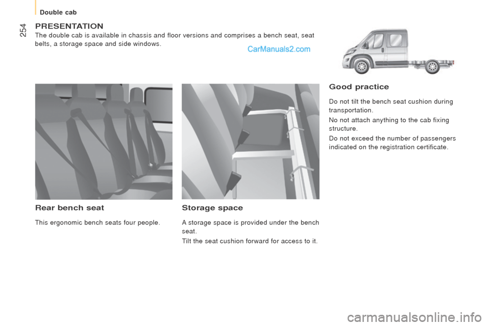 Peugeot Boxer 2015.5  Owners Manual - RHD (UK, Australia)  254
PrESEntAtIon
the double cab is available in chassis and floor versions and comprises a\
 bench seat, seat 
belts, a storage space and side windows.
rear bench seat
this ergonomic bench seats four