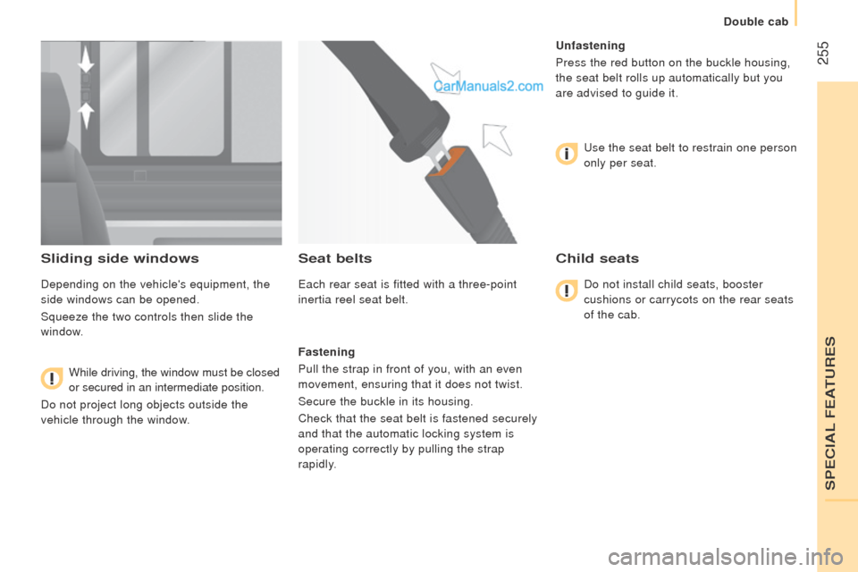Peugeot Boxer 2015.5  Owners Manual - RHD (UK, Australia)  255
Sliding side windows
Depending on the vehicles equipment, the 
side windows can be opened.
Squeeze the two controls then slide the 
window.While driving, the window must be closed 
or secured in