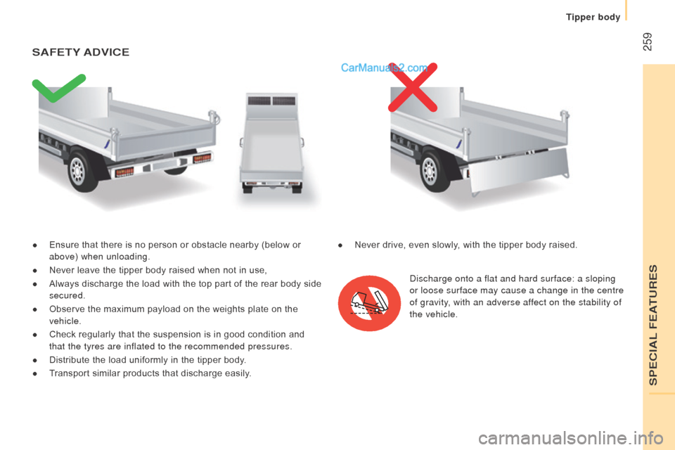 Peugeot Boxer 2015.5  Owners Manual - RHD (UK, Australia)  259
● Ensure that there is no person or obstacle nearby (below or 
above) when unloading.
●
 Never leave the tipper body raised when not in use,
●
 Always discharge the load with the top part o