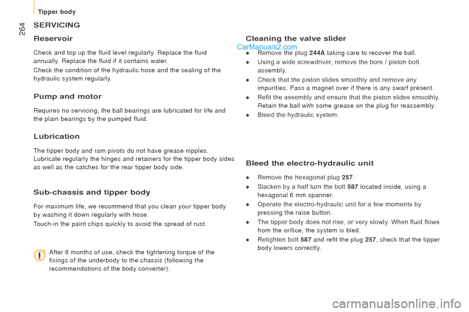 Peugeot Boxer 2015.5 Owners Manual - RHD (UK, Australia) 264
SErVIcInG
r
eservoir
Check and top up the fluid level regularly. Replace the fluid
annually. Replace the fluid if it contains water.
Check the condition of the hydraulic hose and the sealing of Peugeot Boxer 2015.5 Owners Manual - RHD (UK, Australia) 264
SErVIcInG
r
eservoir
Check and top up the fluid level regularly. Replace the fluid
annually. Replace the fluid if it contains water.
Check the condition of the hydraulic hose and the sealing of