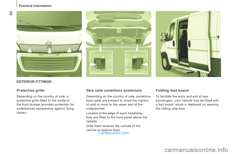 Peugeot Boxer 2015.5  Owners Manual - RHD (UK, Australia)  84
ExtErIor FIttInGS
Protective grille
Depending on the country of sale, a 
protective grille fitted to the inside of 
the front bumper provides protection for 
underbonnet components against flying 