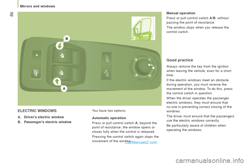 Peugeot Boxer 2015.5 Owners Manual - RHD (UK, Australia) 86
ELEctrIc WIndoWS
A. drivers electric window
B.
Passengers electric window You have two options: Manual operation
Press or pull control switch
A/B, without
passing the point of resistance.
th Peugeot Boxer 2015.5 Owners Manual - RHD (UK, Australia) 86
ELEctrIc WIndoWS
A. drivers electric window
B.
Passengers electric window You have two options: Manual operation
Press or pull control switch
A/B, without
passing the point of resistance.
th