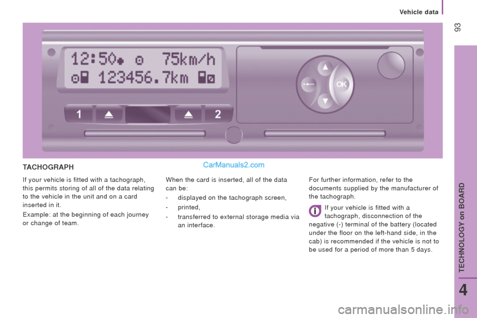 Peugeot Boxer 2015.5  Owners Manual - RHD (UK, Australia)  93
tAcHoGrAPH
If your vehicle is fitted with a tachograph, 
this permits storing of all of the data relating 
to the vehicle in the unit and on a card 
inserted in it.
example: at the beginning of ea