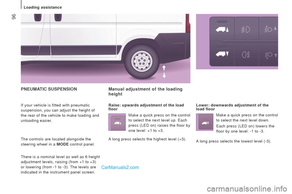 Peugeot Boxer 2015.5  Owners Manual - RHD (UK, Australia)  96
PnEuMAtIc SuSPEnSIon
If your vehicle is fitted with pneumatic 
suspension, you can adjust the height of 
the rear of the vehicle to make loading and 
unloading easier.
the controls are located alo
