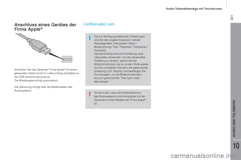 Peugeot Boxer 2015.5  Betriebsanleitung (in German)  201
boxer_de_Chap10a_Autoradio_Fiat-tactile-1_ed01-2015
Es kann sein, dass die Softwareversion 
des Audiosystems nicht kompatibel mit der 
Generation Ihres Gerätes der Firma Apple
® 
ist.
Anschluss