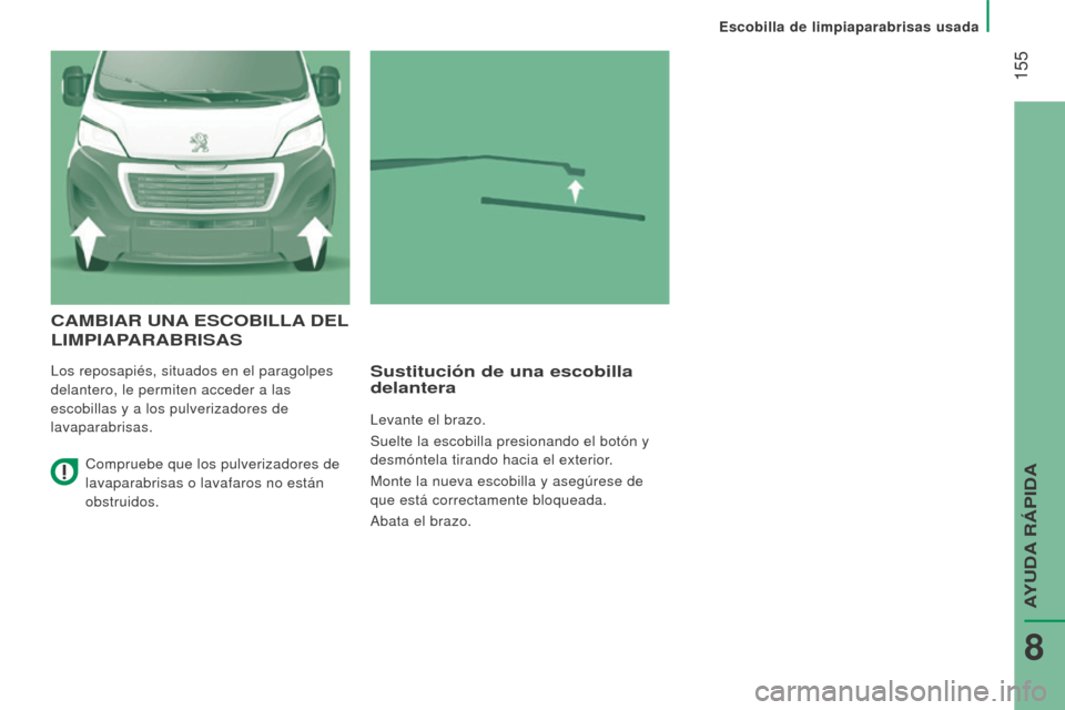 Peugeot Boxer 2015.5  Manual del propietario (in Spanish)  155
boxer_es_Chap08_Aide-Rapide_ed01-2015
CAmbIAr uNA eSC ob I ll A  D el 
l I m PIAPA r A br ISAS
Los reposapiés, situados en el paragolpes 
delantero, le permiten acceder a las 
escobillas y a los