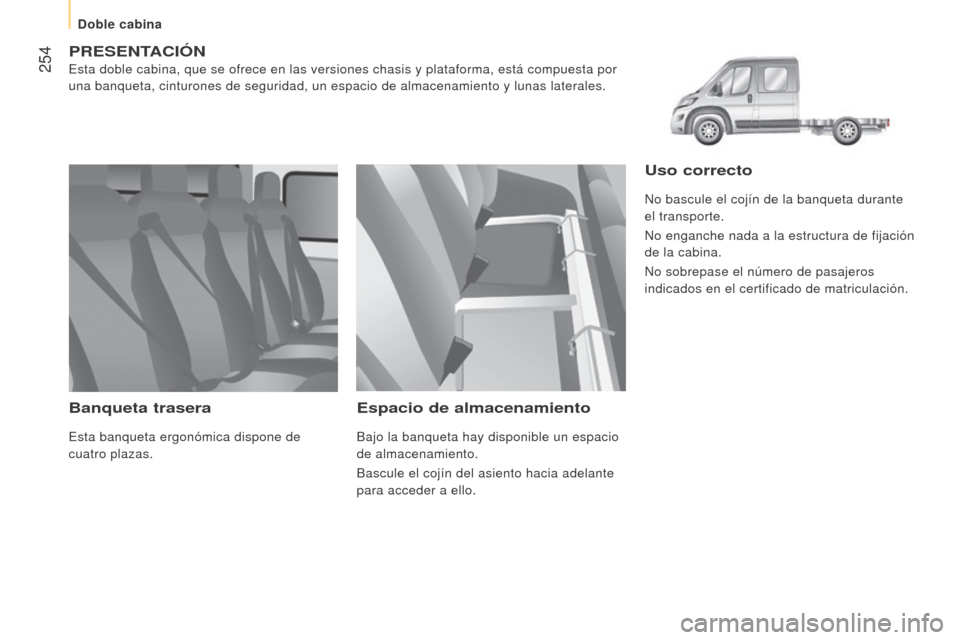 Peugeot Boxer 2015.5  Manual del propietario (in Spanish)  254
boxer_es_Chap11_Particularites_ed01-2015
PreSeNTACIóN
Esta doble cabina, que se ofrece en las versiones chasis y plataforma, e\
stá compuesta por 
una banqueta, cinturones de seguridad, un espa