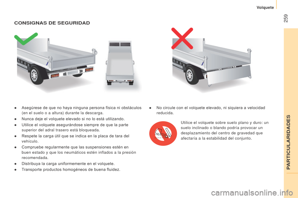 Peugeot Boxer 2015.5  Manual del propietario (in Spanish)  259
boxer_es_Chap11_Particularites_ed01-2015
● Asegúrese de que no haya ninguna persona física ni obstáculos 
(en el suelo o a altura) durante la descarga.
●
 
Nunca deje el volquete elevado s