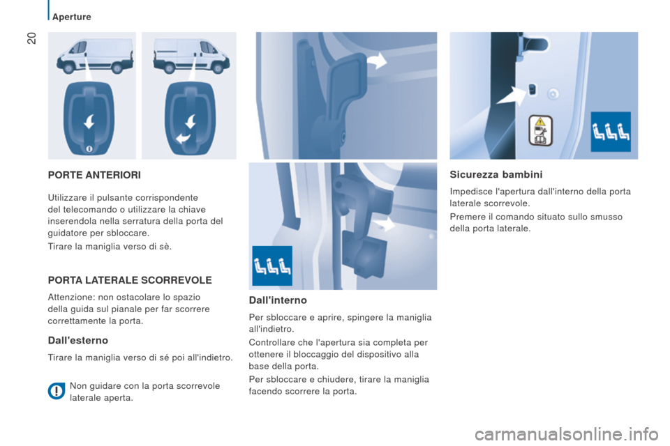 Peugeot Boxer 2015.5  Manuale del proprietario (in Italian)  20
boxer_it_Chap02_Pret-a-Partir_ed01-2015
Porte AnterIorISicurezza bambini
Impedisce lapertura dallinterno della porta 
laterale scorrevole.
Premere il comando situato sullo smusso 
della porta la