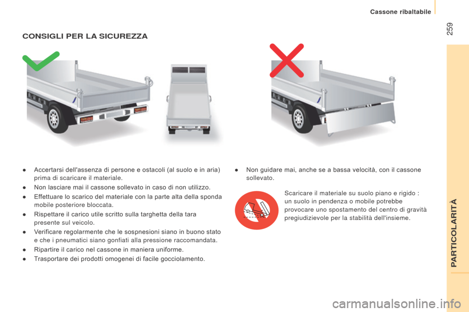 Peugeot Boxer 2015.5  Manuale del proprietario (in Italian)  259
boxer_it_Chap11_Particularites_ed01-2015
● Accertarsi dellassenza di persone e ostacoli (al suolo e in aria) 
prima di scaricare il materiale.
●
 
Non lasciare mai il cassone sollevato in ca
