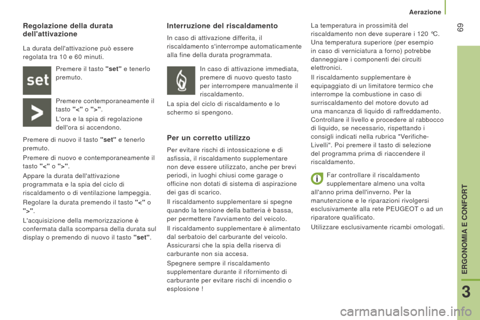 Peugeot Boxer 2015.5  Manuale del proprietario (in Italian)  69
boxer_it_Chap03_Ergo-et-confort_ed01-2015
Far controllare il riscaldamento 
supplementare almeno una volta 
allanno prima dellinverno. Per la 
manutenzione e le riparazioni rivolgersi 
esclusiva