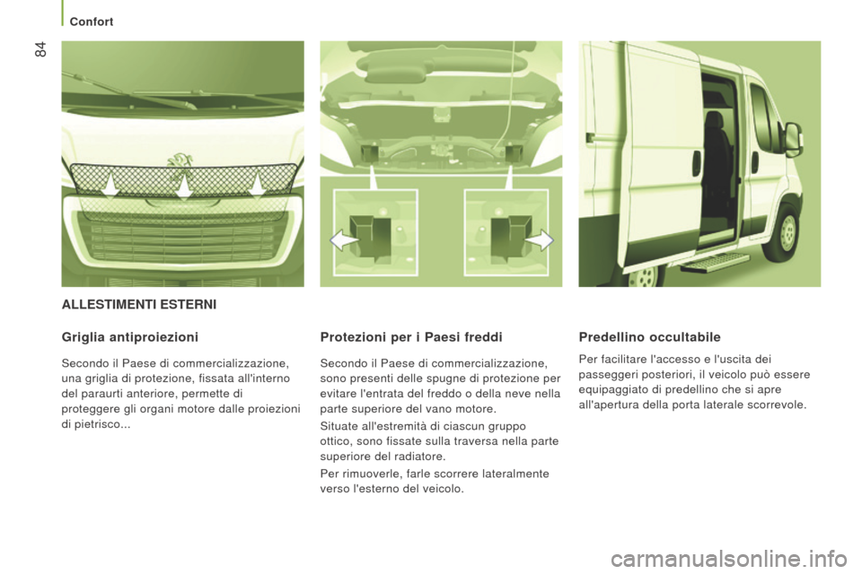 Peugeot Boxer 2015.5  Manuale del proprietario (in Italian)  84
boxer_it_Chap03_Ergo-et-confort_ed01-2015
ALLeStIMentI eSternI
Griglia antiproiezioni
Secondo il Paese di commercializzazione, 
una griglia di protezione, fissata allinterno 
del paraurti anterio