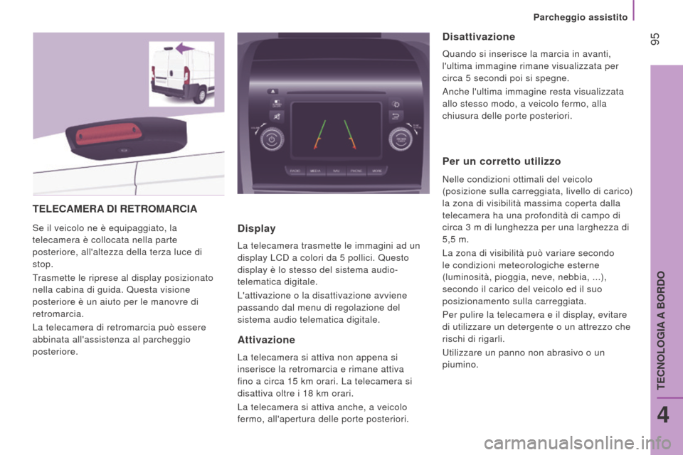 Peugeot Boxer 2015.5  Manuale del proprietario (in Italian)  95
boxer_it_Chap04_Technologie-a-bord_ed01-2015
teLeCAMerA dI  retro MA r CIA
Se il veicolo ne è equipaggiato, la 
telecamera è collocata nella parte 
posteriore, allaltezza della terza luce di 
s