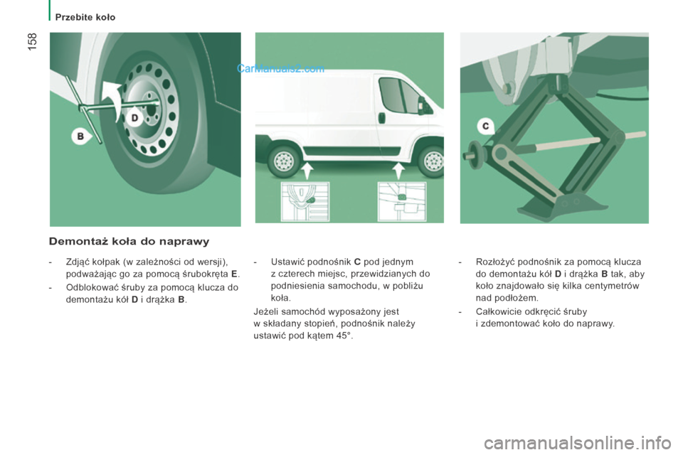 Peugeot Boxer 2015.5  Instrukcja Obsługi (in Polish)  158
boxer_pl_Chap08_Aide-Rapide_ed01-2015
- Rozłożyć podnośnik za pomocą klucza 
do demontażu kół D  i
  drążka B tak, aby 
koło znajdowało się kilka centymetrów 
nad podłożem.
-
 
Ca