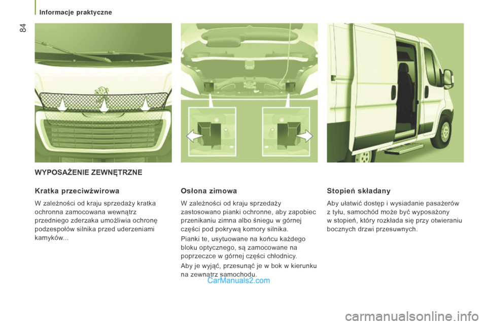 Peugeot Boxer 2015.5  Instrukcja Obsługi (in Polish)  84
boxer_pl_Chap03_Ergo-et-confort_ed01-2015
WyPOSAŻEnIE ZEWnęTRZnE
Kratka 
przeciwżwirowa
W zależności od kraju sprzedaży kratka 
ochronna zamocowana wewnątrz 
przedniego zderzaka umożliwia 