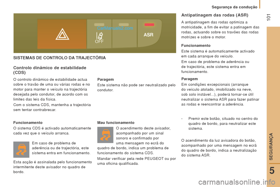 Peugeot Boxer 2015.5  Manual do proprietário (in Portuguese)  101
boxer_pt_Chap05_Securite_ed01-2015
SISTemAS De CoNTrolo DA T r AJ e CTÓ r IA
Paragem
Este sistema não pode ser neutralizado pelo 
condutor.
Controlo dinâmico de estabilidade 
(CDS)
O controlo 