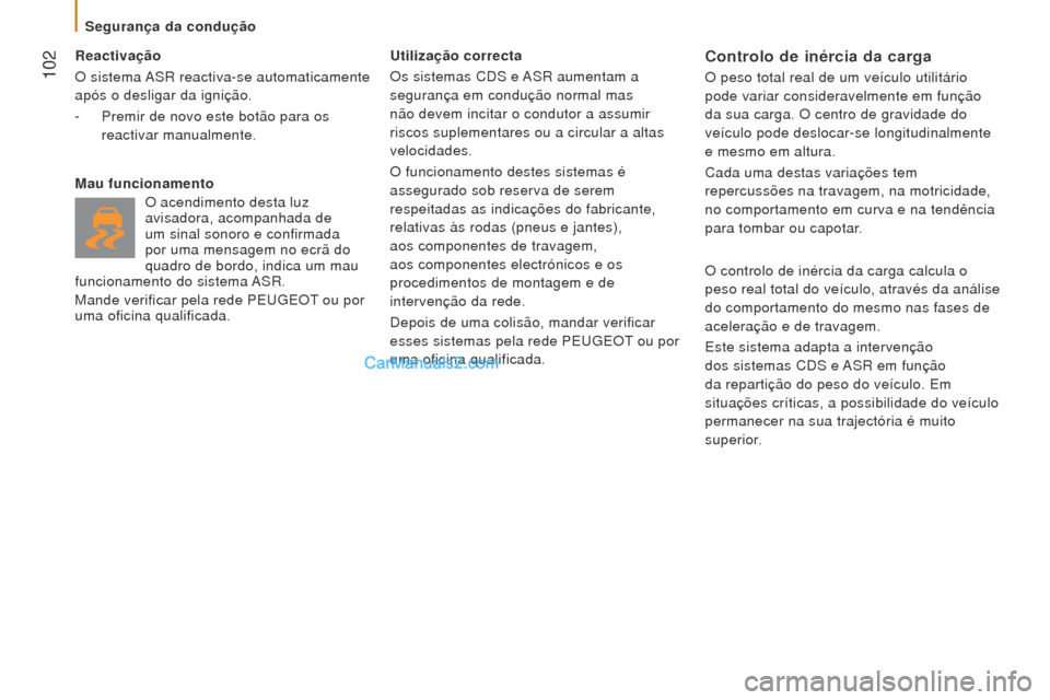 Peugeot Boxer 2015.5  Manual do proprietário (in Portuguese)  102
boxer_pt_Chap05_Securite_ed01-2015
reactivação
O sistema  ASR reactiva-se automaticamente 
após o desligar da ignição.
-
 
Premir de novo este botão para os
  
reactivar manualmente.
m

au 